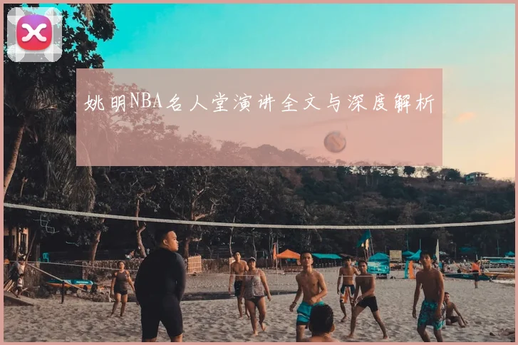 姚明NBA名人堂演讲全文与深度解析