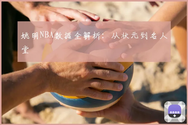 姚明NBA数据全解析:从状元到名人堂