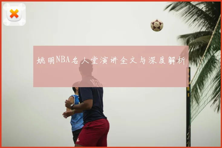 姚明NBA名人堂演讲全文与深度解析