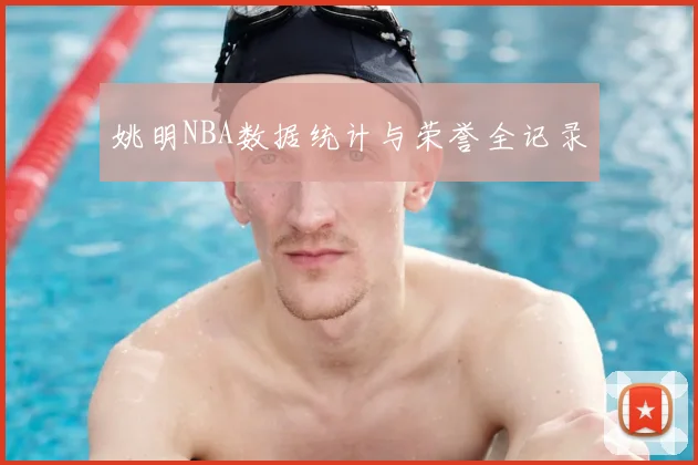 姚明NBA数据统计与荣誉全记录